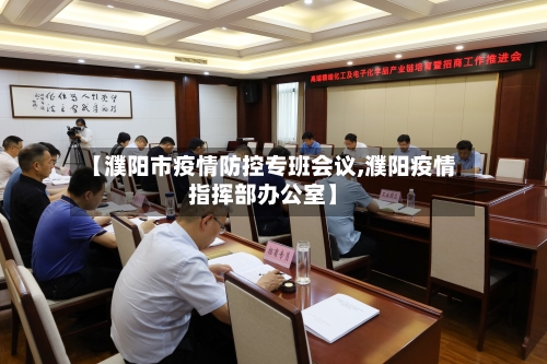 【濮阳市疫情防控专班会议,濮阳疫情指挥部办公室】-第2张图片