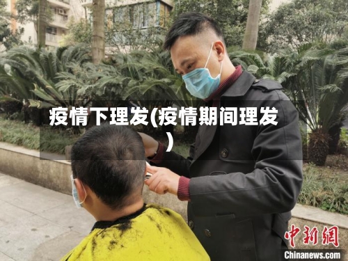 疫情下理发(疫情期间理发)-第1张图片