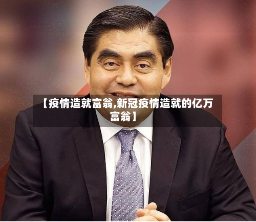 【疫情造就富翁,新冠疫情造就的亿万富翁】-第3张图片