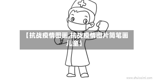 【抗战疫情图画,抗战疫情图片简笔画儿童】-第1张图片