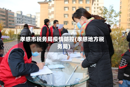 孝感市税务局疫情防控(孝感地方税务局)-第1张图片