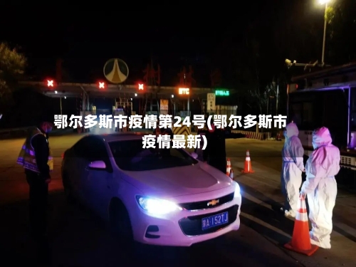 鄂尔多斯市疫情第24号(鄂尔多斯市疫情最新)-第1张图片