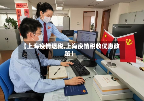 【上海疫情退税,上海疫情税收优惠政策】-第1张图片