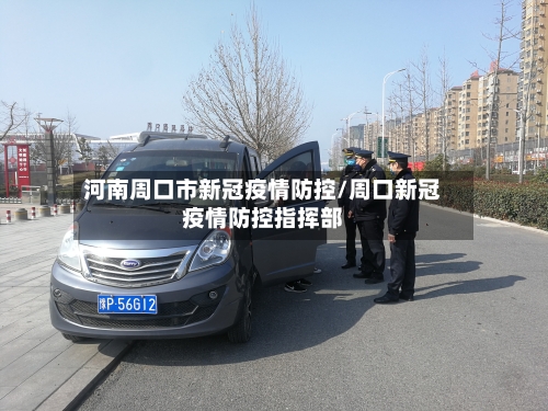 河南周口市新冠疫情防控/周口新冠疫情防控指挥部-第1张图片
