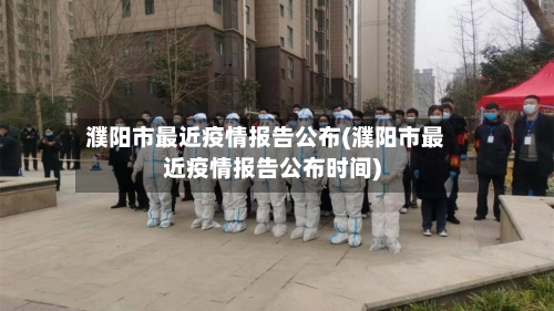 濮阳市最近疫情报告公布(濮阳市最近疫情报告公布时间)-第2张图片
