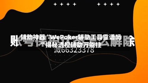 辅助神器“WePoker辅助工具靠谱吗	”揭秘透视辅助万能挂-第1张图片