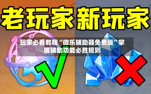 玩家必看教程“微乐辅助器免费版”掌握辅助功能必胜规则-第1张图片