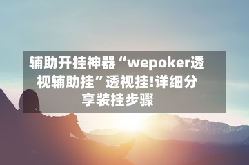 辅助开挂神器“wepoker透视辅助挂”透视挂!详细分享装挂步骤-第1张图片