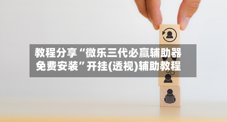 教程分享“微乐三代必赢辅助器免费安装	”开挂(透视)辅助教程-第1张图片