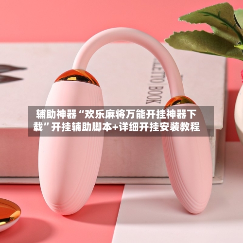 辅助神器“欢乐麻将万能开挂神器下载”开挂辅助脚本+详细开挂安装教程-第1张图片