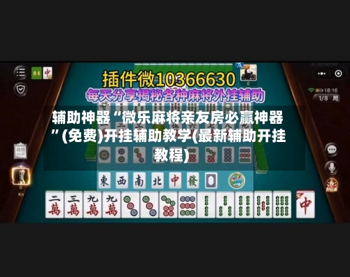 辅助神器“微乐麻将亲友房必赢神器”(免费)开挂辅助教学(最新辅助开挂教程)-第1张图片