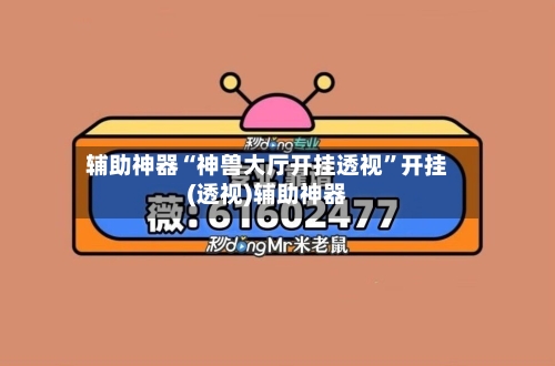 辅助神器“神兽大厅开挂透视	”开挂(透视)辅助神器-第1张图片