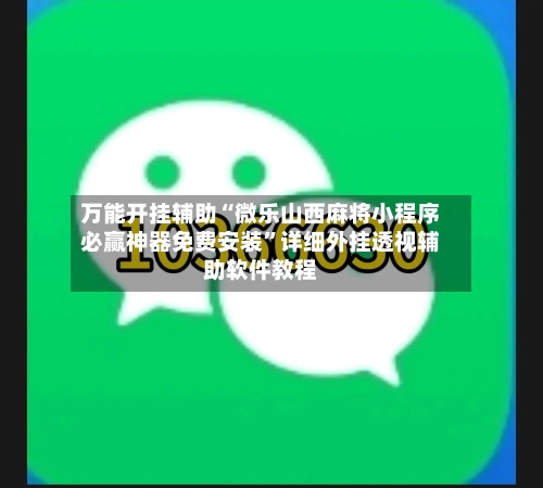 万能开挂辅助“微乐山西麻将小程序必赢神器免费安装”详细外挂透视辅助软件教程-第3张图片