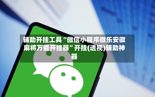 辅助开挂工具“微信小程序微乐安徽麻将万能开挂器”开挂(透视)辅助神器-第1张图片