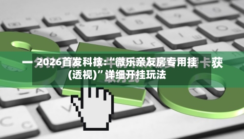 2026首发科技:“微乐亲友房专用挂(透视)	”详细开挂玩法-第1张图片