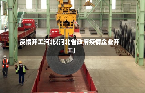 疫情开工河北(河北省政府疫情企业开工)-第1张图片