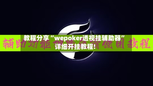 教程分享“wepoker透视挂辅助器”详细开挂教程!-第1张图片