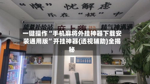 一键操作“手机麻将外挂神器下载安装通用版”开挂神器{透视辅助}全揭秘-第3张图片
