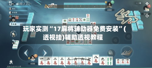玩家实测“17麻将辅助器免费安装”(透视挂)辅助透视教程-第2张图片