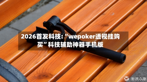 2026首发科技:“wepoker透视挂购买	”科技辅助神器手机版-第2张图片