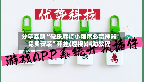 分享实测“微乐麻将小程序必赢神器免费安装	”开挂(透视)辅助教程-第2张图片