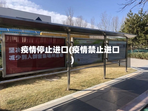 疫情停止进口(疫情禁止进口)-第3张图片