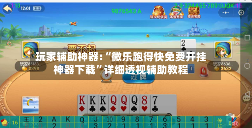 玩家辅助神器:“微乐跑得快免费开挂神器下载	”详细透视辅助教程-第2张图片