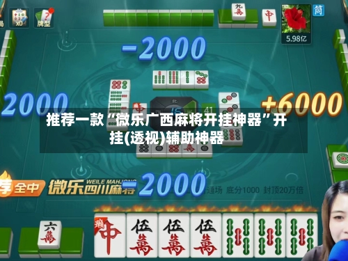 推荐一款“微乐广西麻将开挂神器”开挂(透视)辅助神器-第1张图片