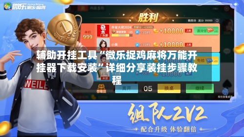 辅助开挂工具“微乐捉鸡麻将万能开挂器下载安装	”详细分享装挂步骤教程-第2张图片