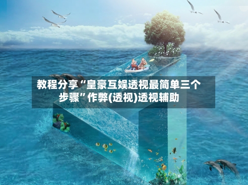 教程分享“皇豪互娱透视最简单三个步骤”作弊(透视)透视辅助-第2张图片