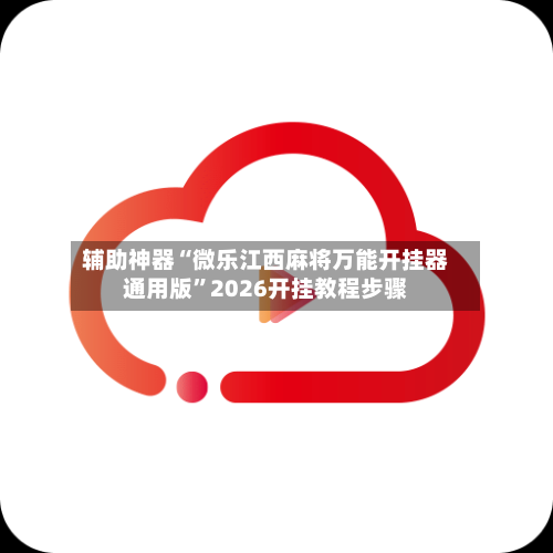 辅助神器“微乐江西麻将万能开挂器通用版”2026开挂教程步骤-第1张图片