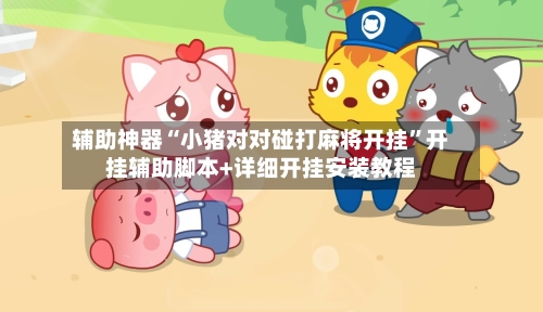 辅助神器“小猪对对碰打麻将开挂”开挂辅助脚本+详细开挂安装教程-第1张图片