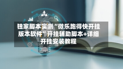 独家脚本实测“微乐跑得快开挂版本软件”开挂辅助脚本+详细开挂安装教程-第1张图片