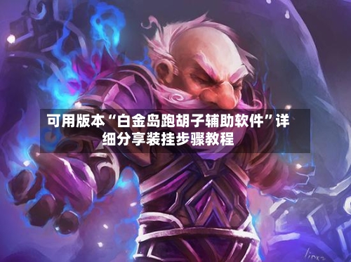 可用版本“白金岛跑胡子辅助软件”详细分享装挂步骤教程-第1张图片