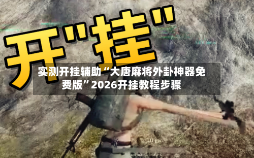 实测开挂辅助“大唐麻将外卦神器免费版”2026开挂教程步骤-第2张图片