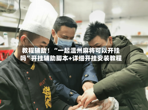 教程辅助！“一起温州麻将可以开挂吗	”开挂辅助脚本+详细开挂安装教程-第1张图片