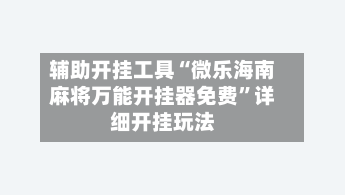 辅助开挂工具“微乐海南麻将万能开挂器免费”详细开挂玩法-第1张图片