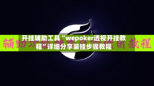 开挂辅助工具“wepoker透视开挂教程	”详细分享装挂步骤教程-第1张图片