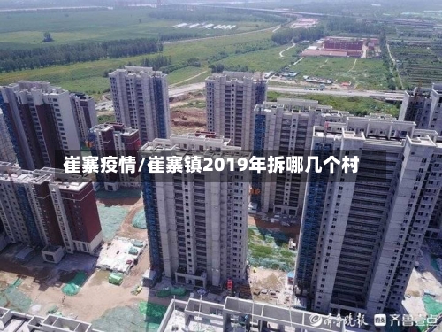 崔寨疫情/崔寨镇2019年拆哪几个村-第2张图片