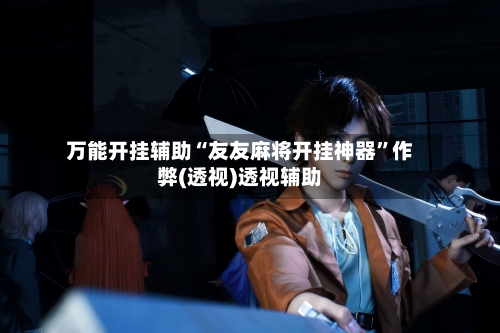 万能开挂辅助“友友麻将开挂神器	”作弊(透视)透视辅助-第2张图片