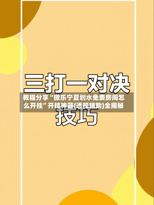 教程分享“微乐宁夏划水免费房间怎么开挂”开挂神器{透视辅助}全揭秘-第2张图片