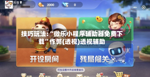 技巧玩法:“微乐小程序辅助器免费下载	”作弊(透视)透视辅助-第1张图片