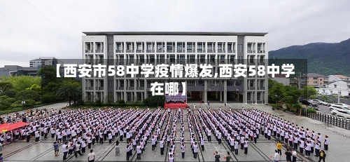 【西安市58中学疫情爆发,西安58中学在哪】-第1张图片