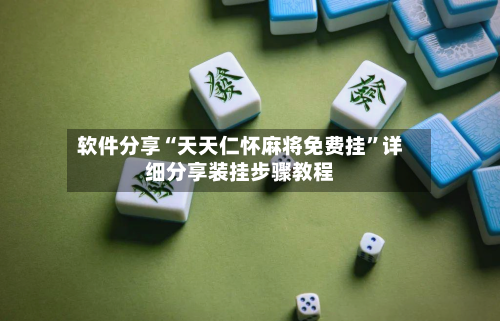 软件分享“天天仁怀麻将免费挂”详细分享装挂步骤教程-第1张图片