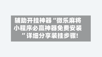 辅助开挂神器“微乐麻将小程序必赢神器免费安装”详细分享装挂步骤!-第2张图片
