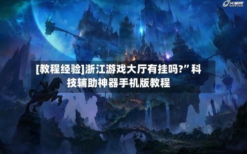 [教程经验]浙江游戏大厅有挂吗?	”科技辅助神器手机版教程-第2张图片