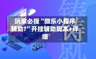 玩家必搜“微乐小程序辅助?	”开挂辅助脚本+详细-第1张图片