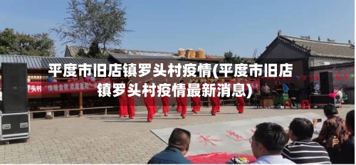 平度市旧店镇罗头村疫情(平度市旧店镇罗头村疫情最新消息)-第2张图片