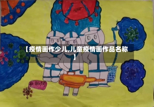 【疫情画作少儿,儿童疫情画作品名称】-第1张图片