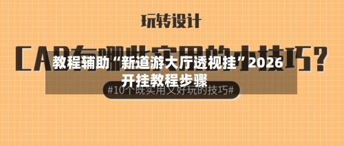 教程辅助“新道游大厅透视挂”2026开挂教程步骤-第1张图片